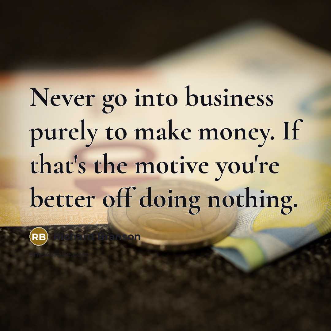 “Never go into business purely to make money. If that's…” quote by Richard Branson