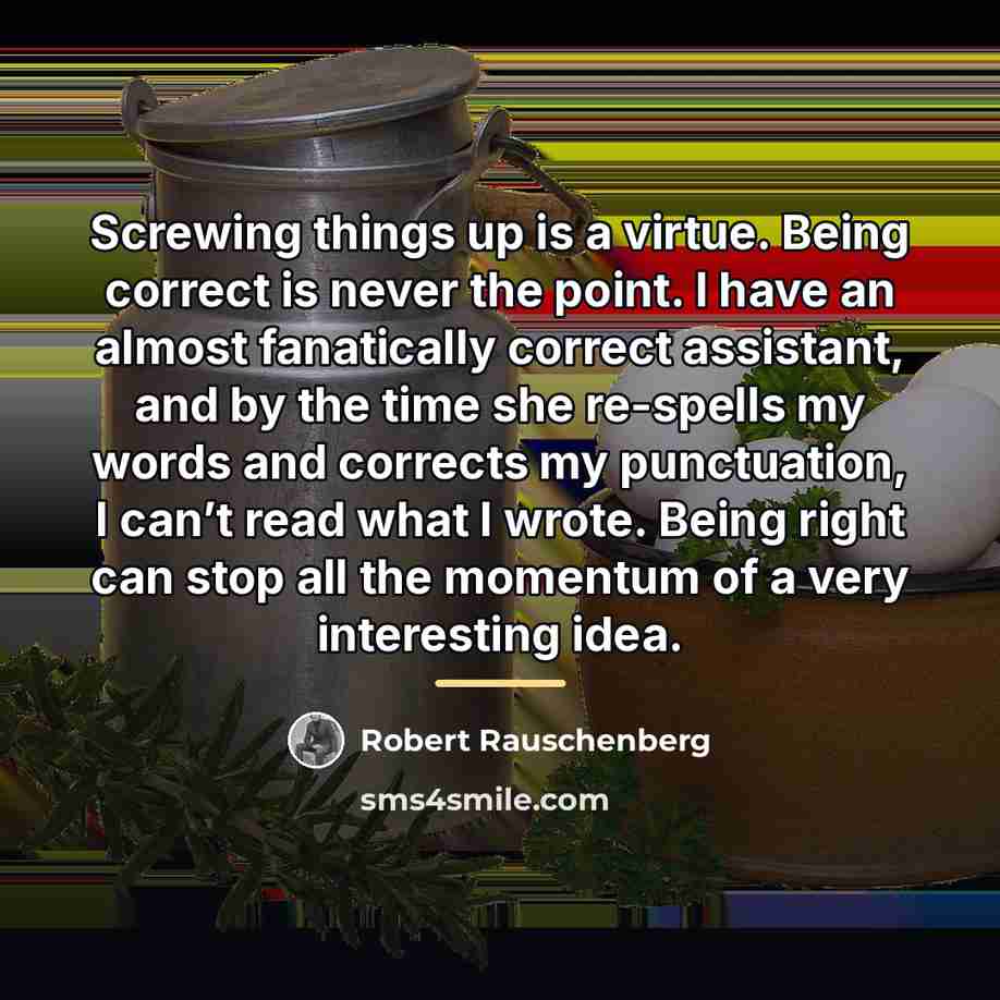 “Screwing things up is a virtue. Being correct is never…” quote by Robert Rauschenberg