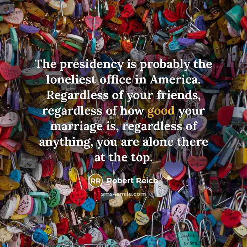 “The presidency is probably the loneliest office in America. Regardless…” quote by Robert Reich
