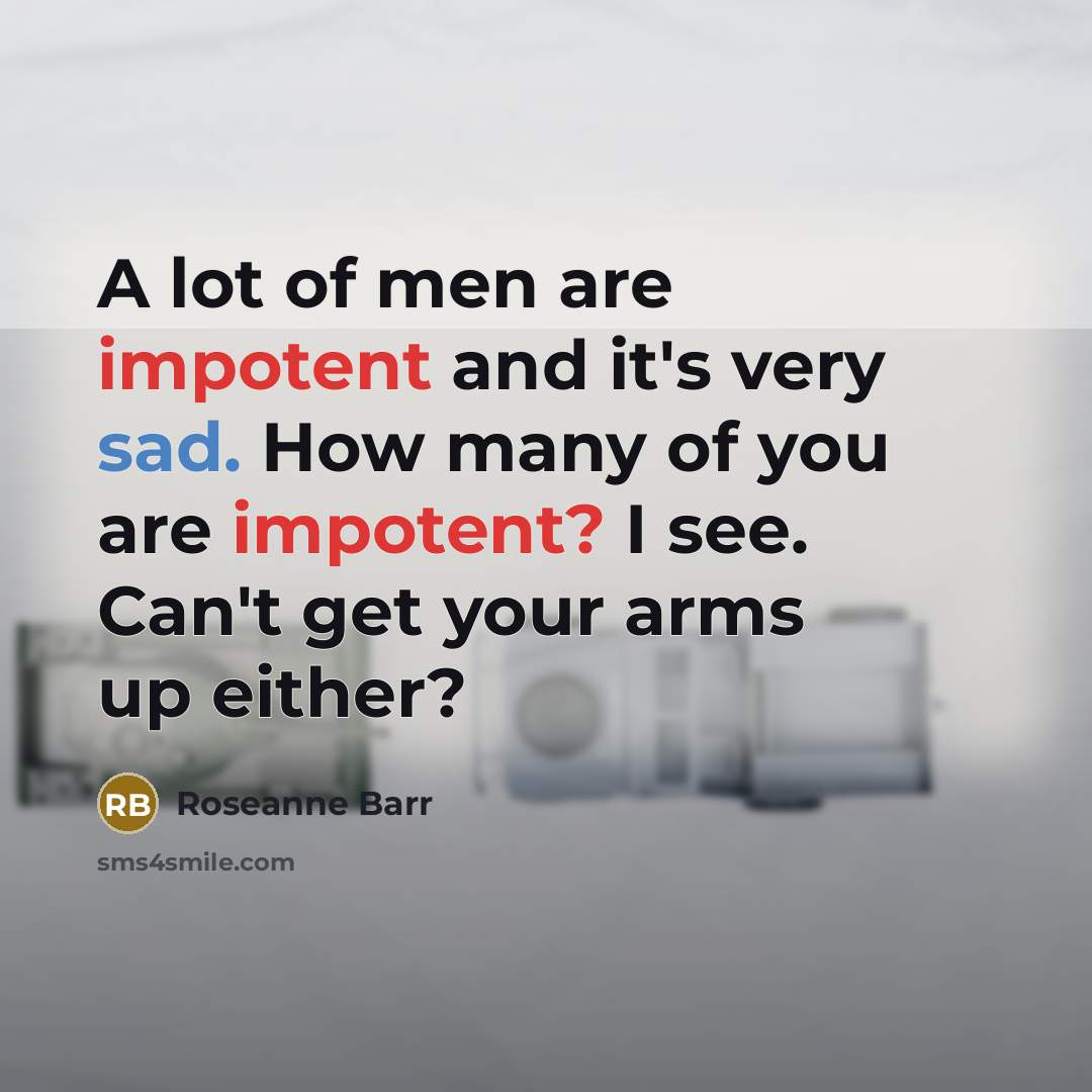 “A lot of men are impotent and it's very sad.…” quote by Roseanne Barr
