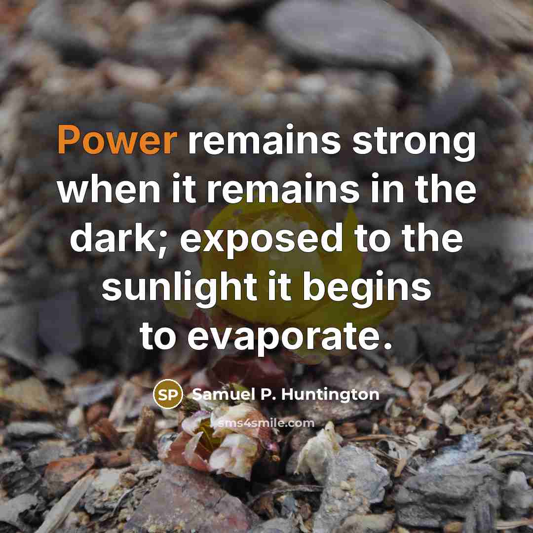 “Power remains strong when it remains in the dark; exposed…” quote by Samuel P. Huntington