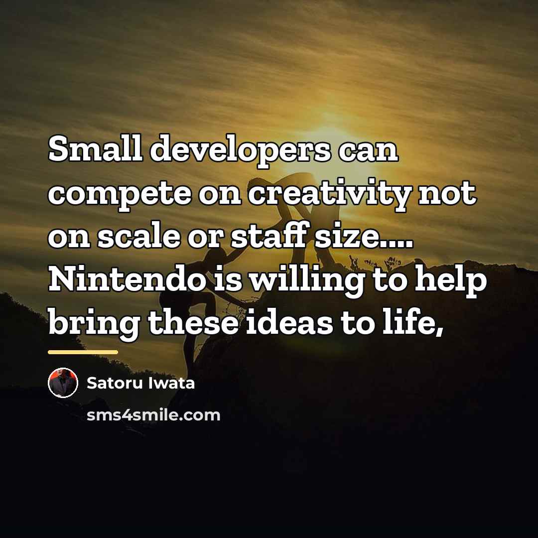 “Small developers can compete on creativity not on scale or…” quote by Satoru Iwata