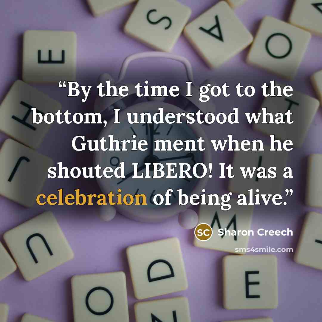 “By the time I got to the bottom, I understood what Guthrie ment when he shouted LIBERO! It was a celebration of being alive.” quote by Sharon Creech