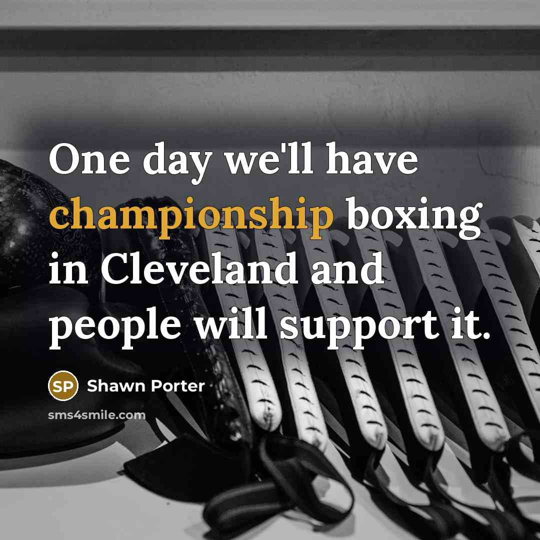 “One day we'll have championship boxing in Cleveland and people…” quote by Shawn Porter