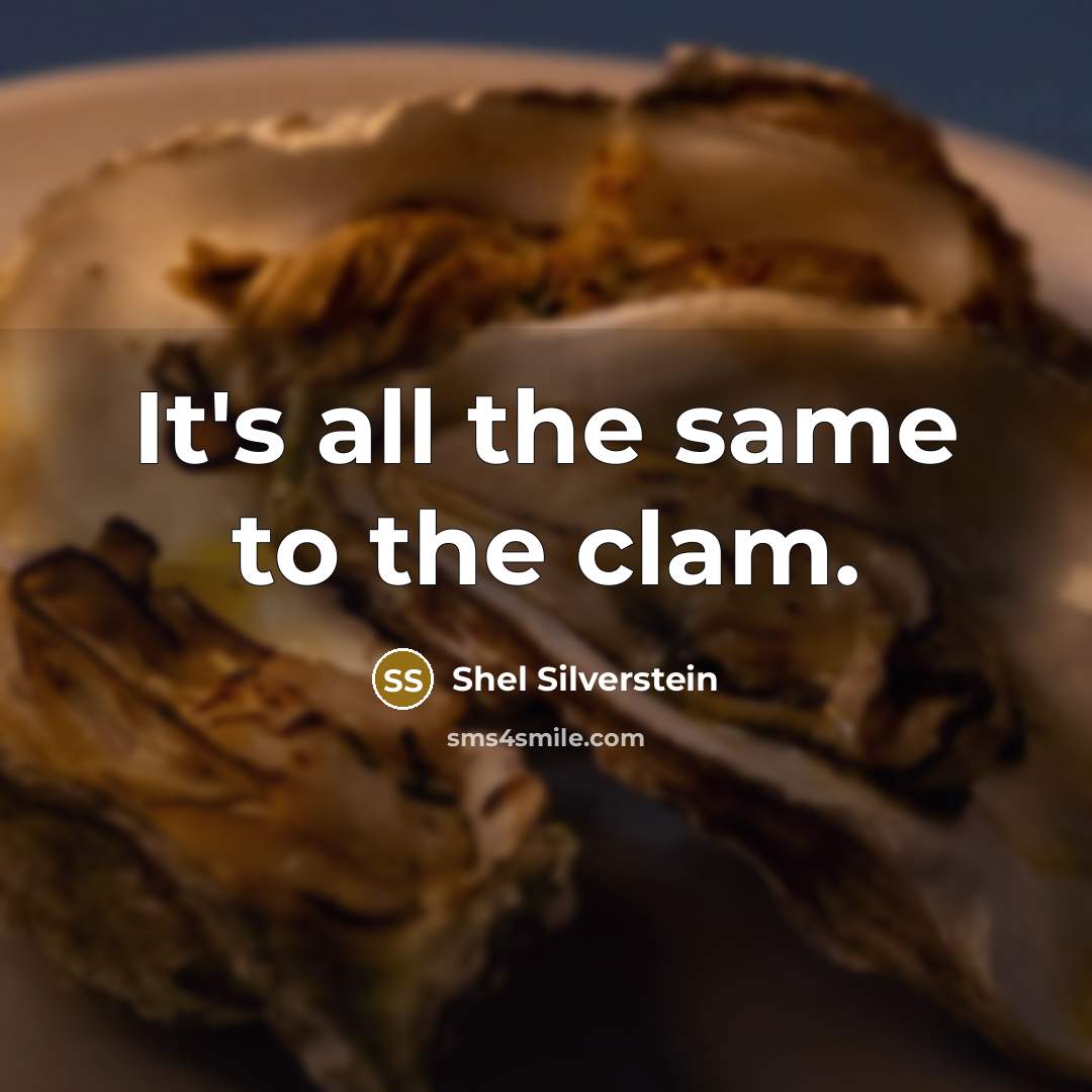 “It's all the same to the clam.…” quote by Shel Silverstein