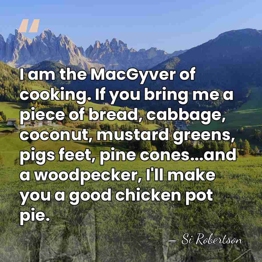 I am the MacGyver of cooking. If you bring me a piece&hellip; - Si Robertson