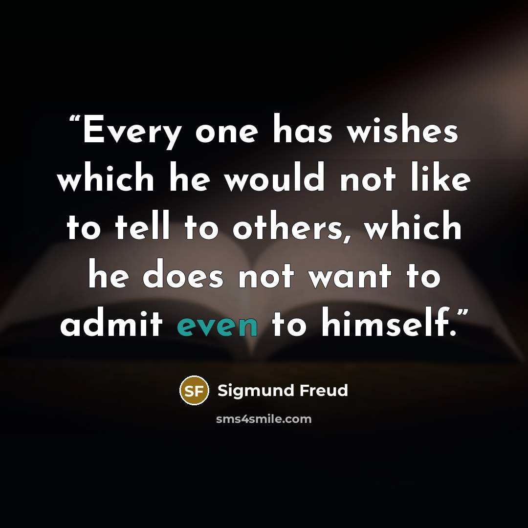 “Every one has wishes which he would not like to tell to others, which he does not want to admit even to himself.” quote by Sigmund Freud