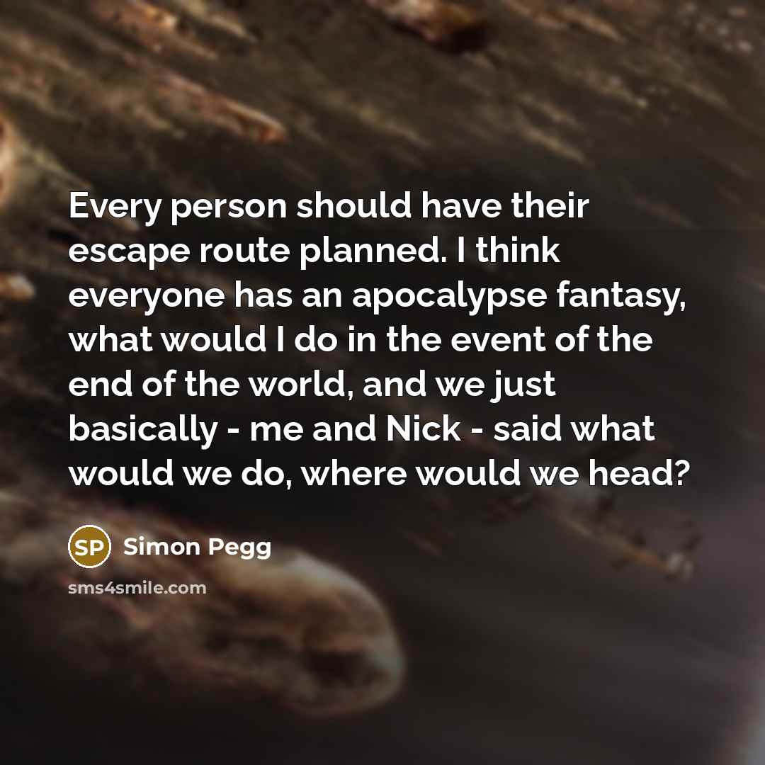 “Every person should have their escape route planned. I think…” quote by Simon Pegg