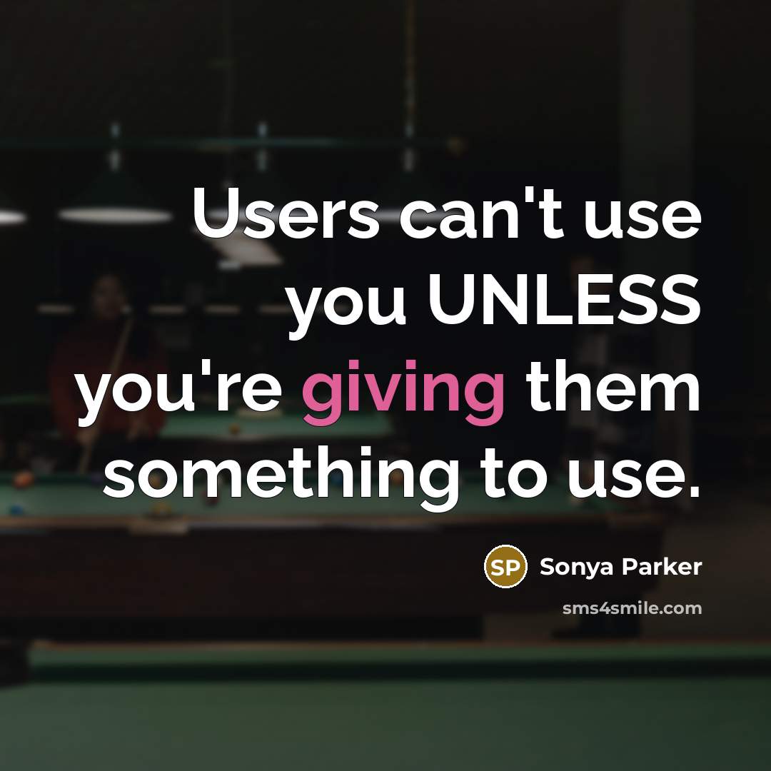 “Users can't use you UNLESS you're giving them something to…” quote by Sonya Parker