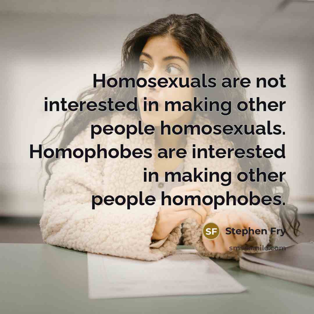 “Homosexuals are not interested in making other people homosexuals. Homophobes…” quote by Stephen Fry