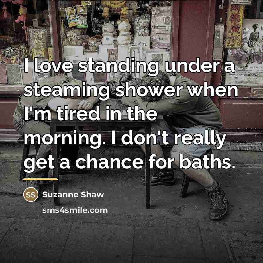 “I love standing under a steaming shower when I'm tired…” quote by Suzanne Shaw