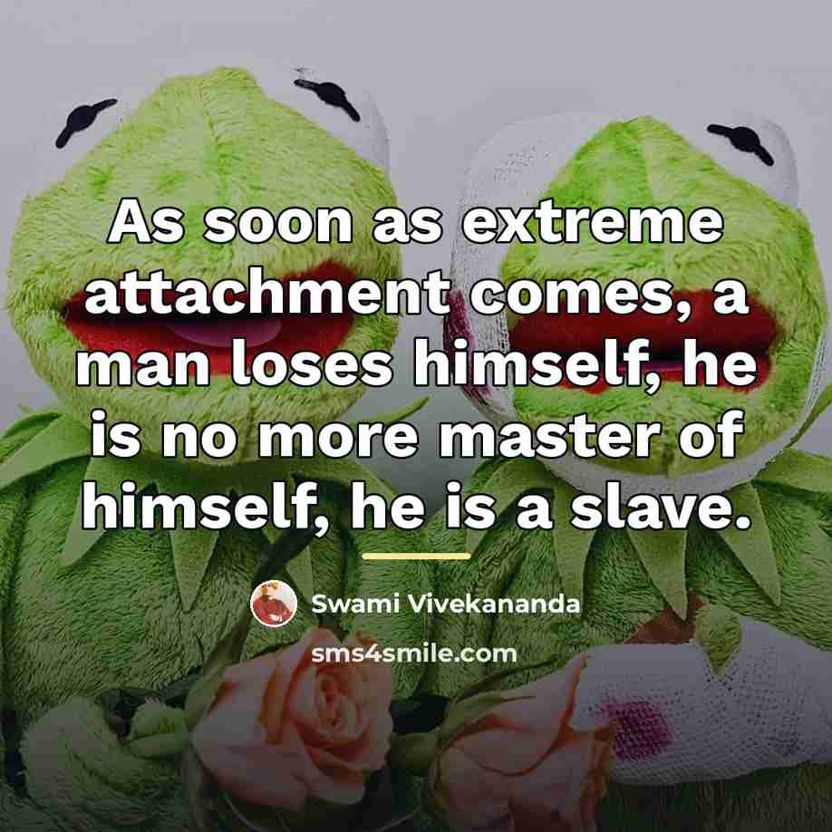 “As soon as extreme attachment comes, a man loses himself,…” quote by Swami Vivekananda