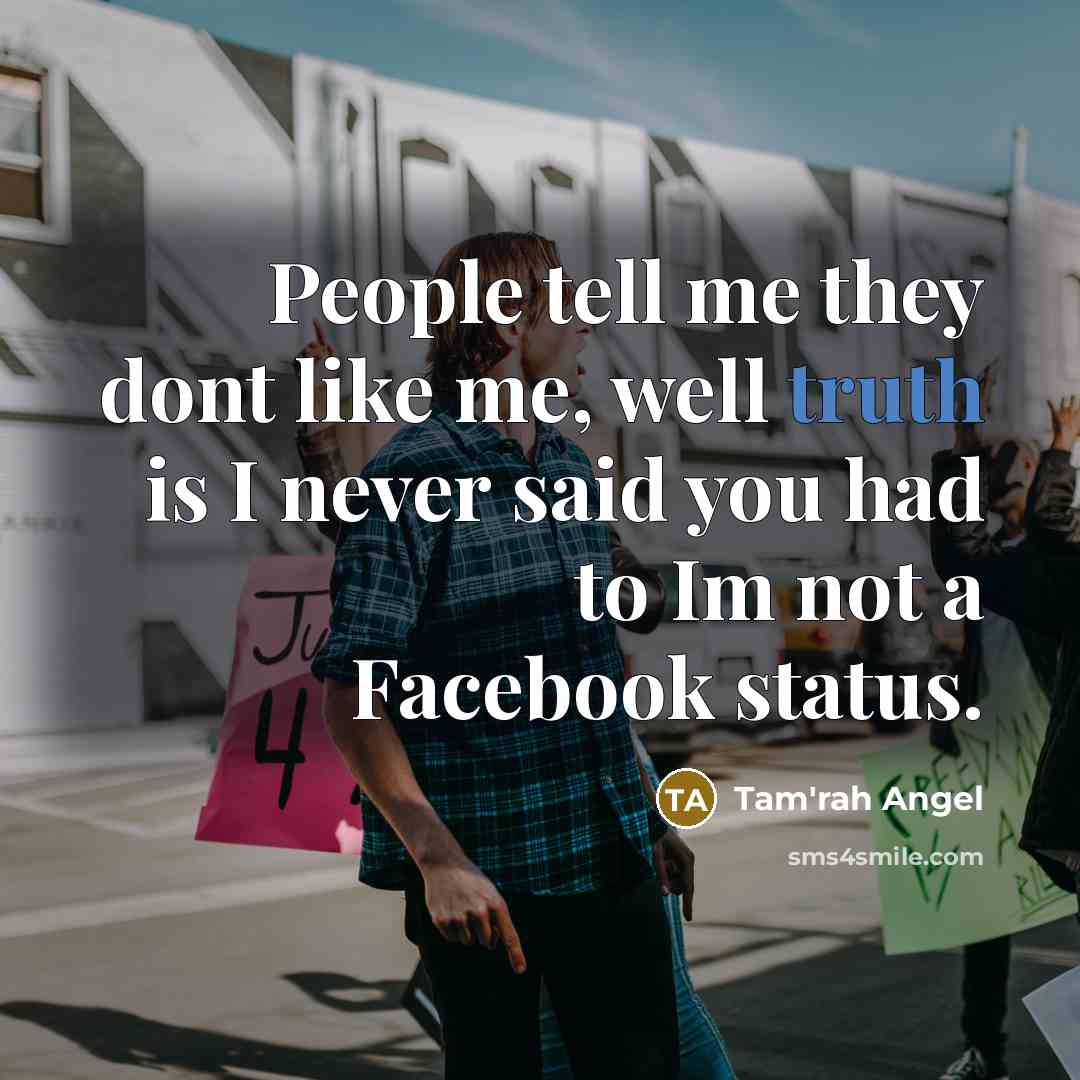 “People tell me they dont like me, well truth is I never said you had to Im not a Facebook status.” quote by Tam'rah Angel