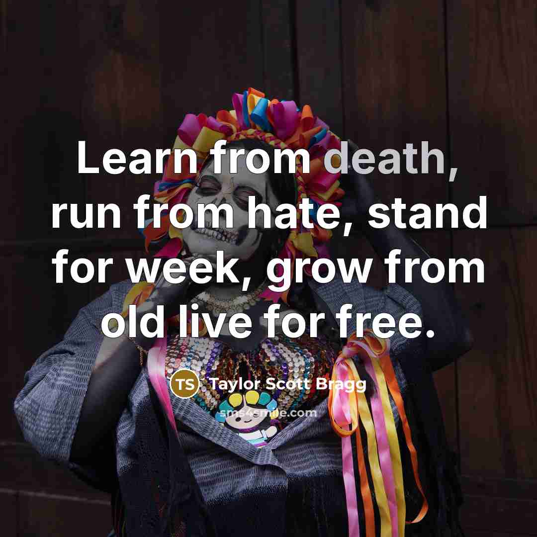 “Learn from death, run from hate, stand for week, grow from old live for free.” quote by Taylor Scott Bragg