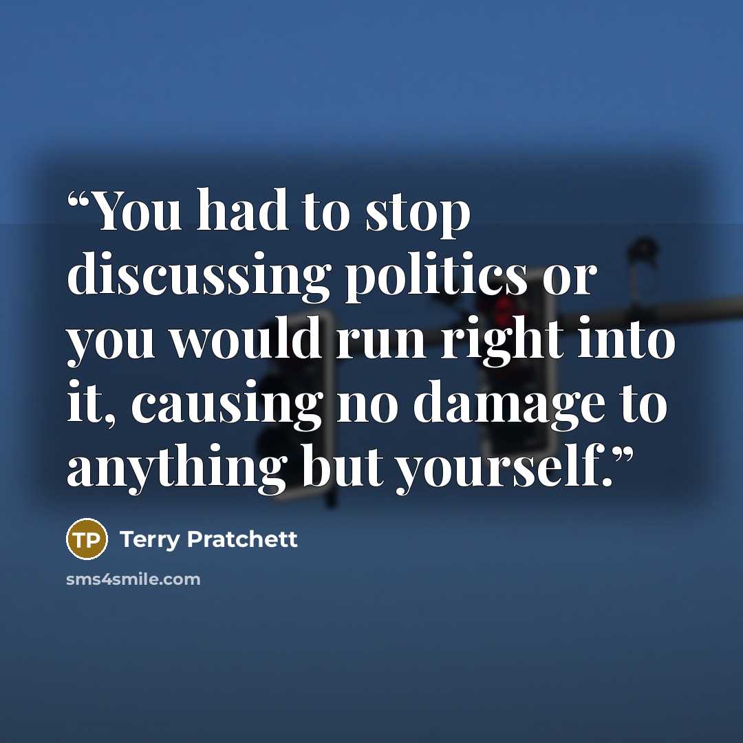 “You had to stop discussing politics or you would run right into it, causing no damage to anything but yourself.” quote by Terry Pratchett