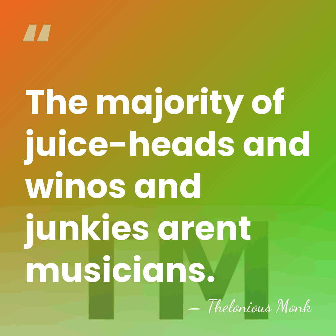 The majority of juice-heads and winos and junkies arent musicians. - Thelonious Monk