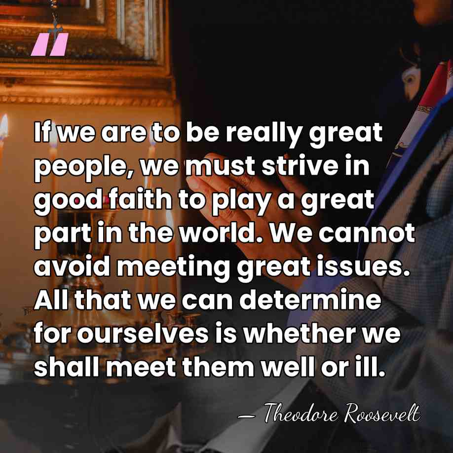 If we are to be really great people, we must strive in&hellip; - Theodore Roosevelt
