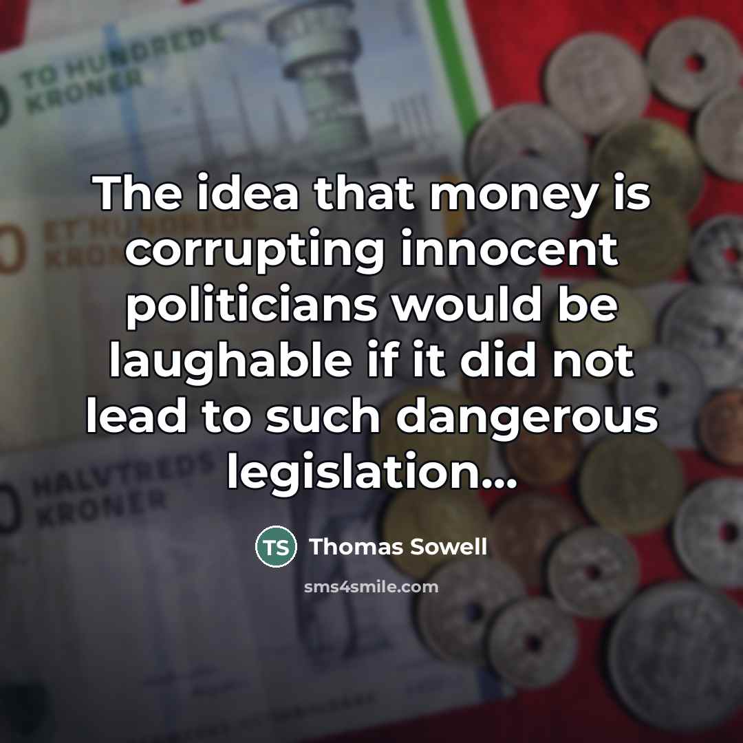 “The idea that money is corrupting innocent politicians would be…” quote by Thomas Sowell