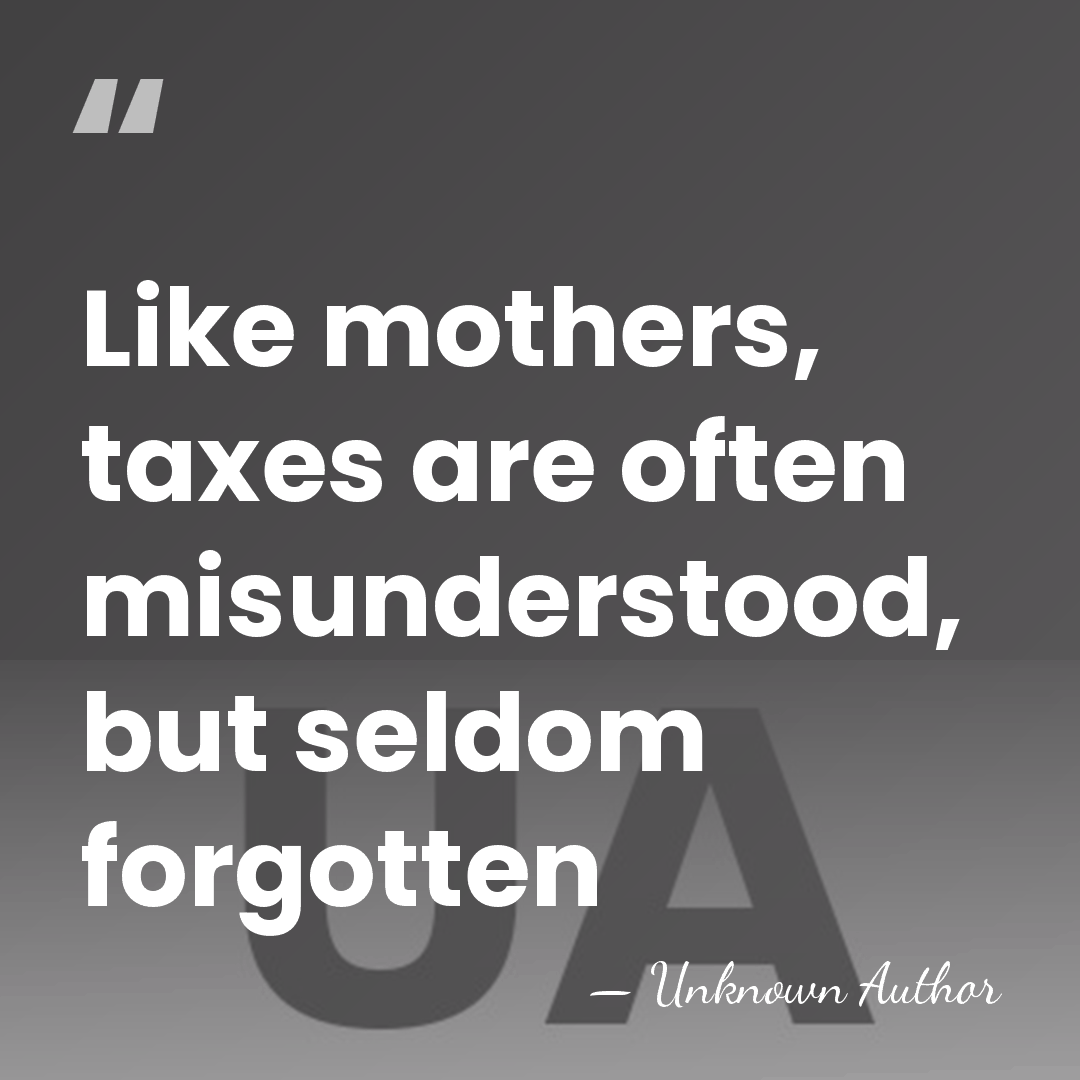 Like mothers, taxes are often misunderstood, but seldom forgotten - Unknown Author