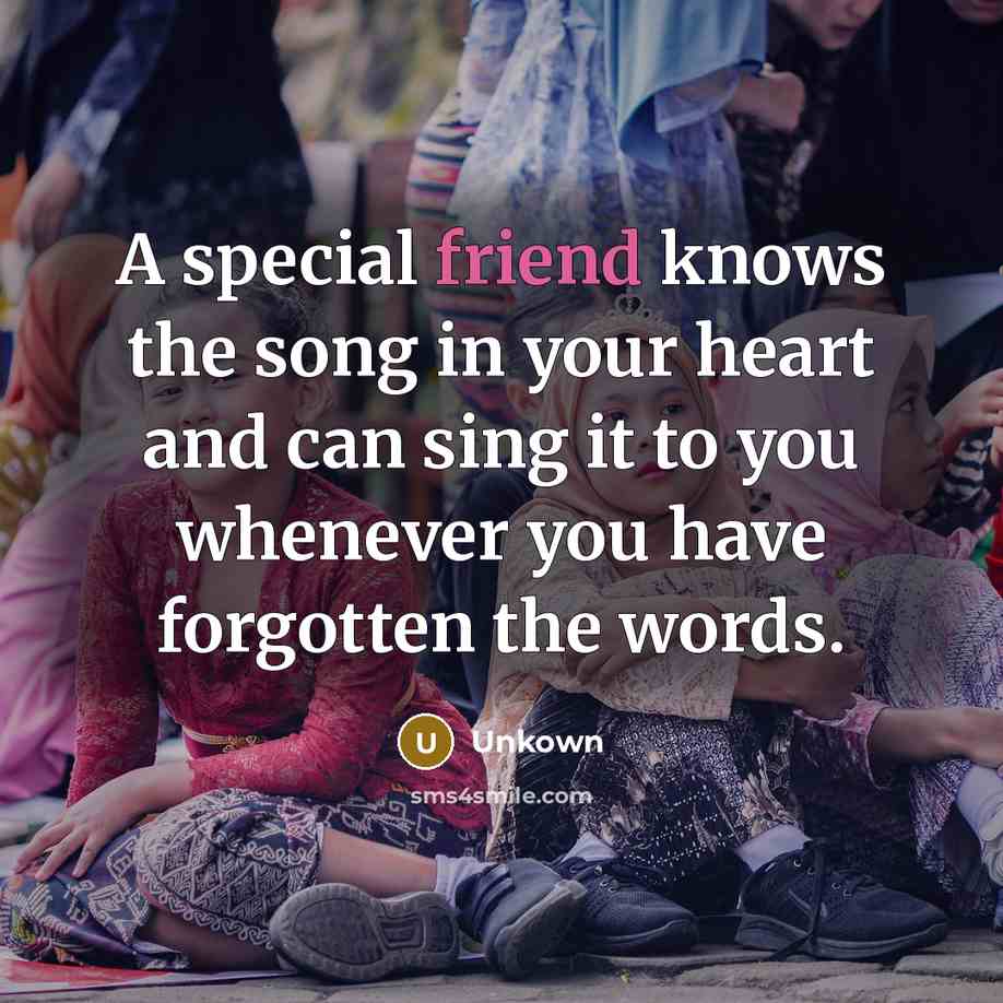 “A special friend knows the song in your heart and…” quote by Unkown