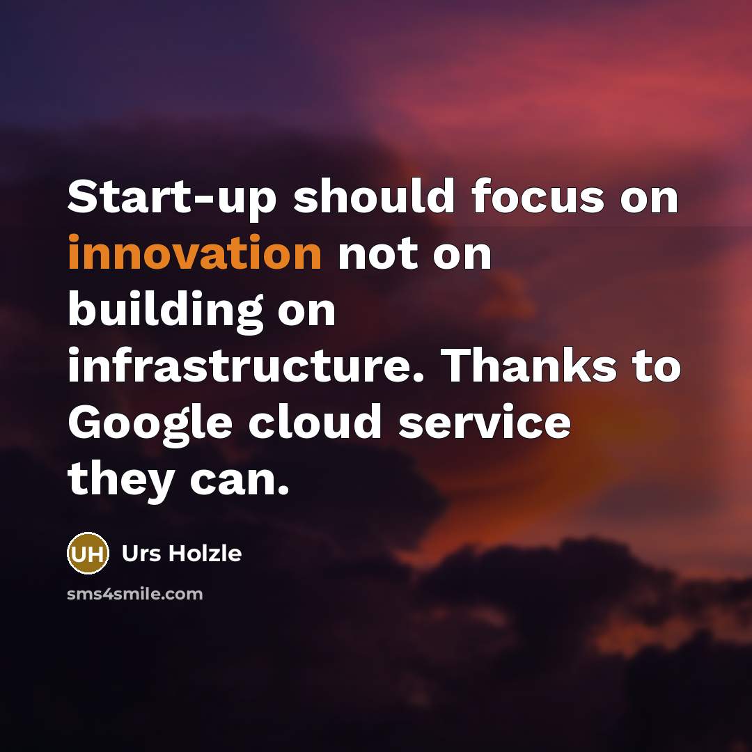 “Start-up should focus on innovation not on building on infrastructure.…” quote by Urs Holzle