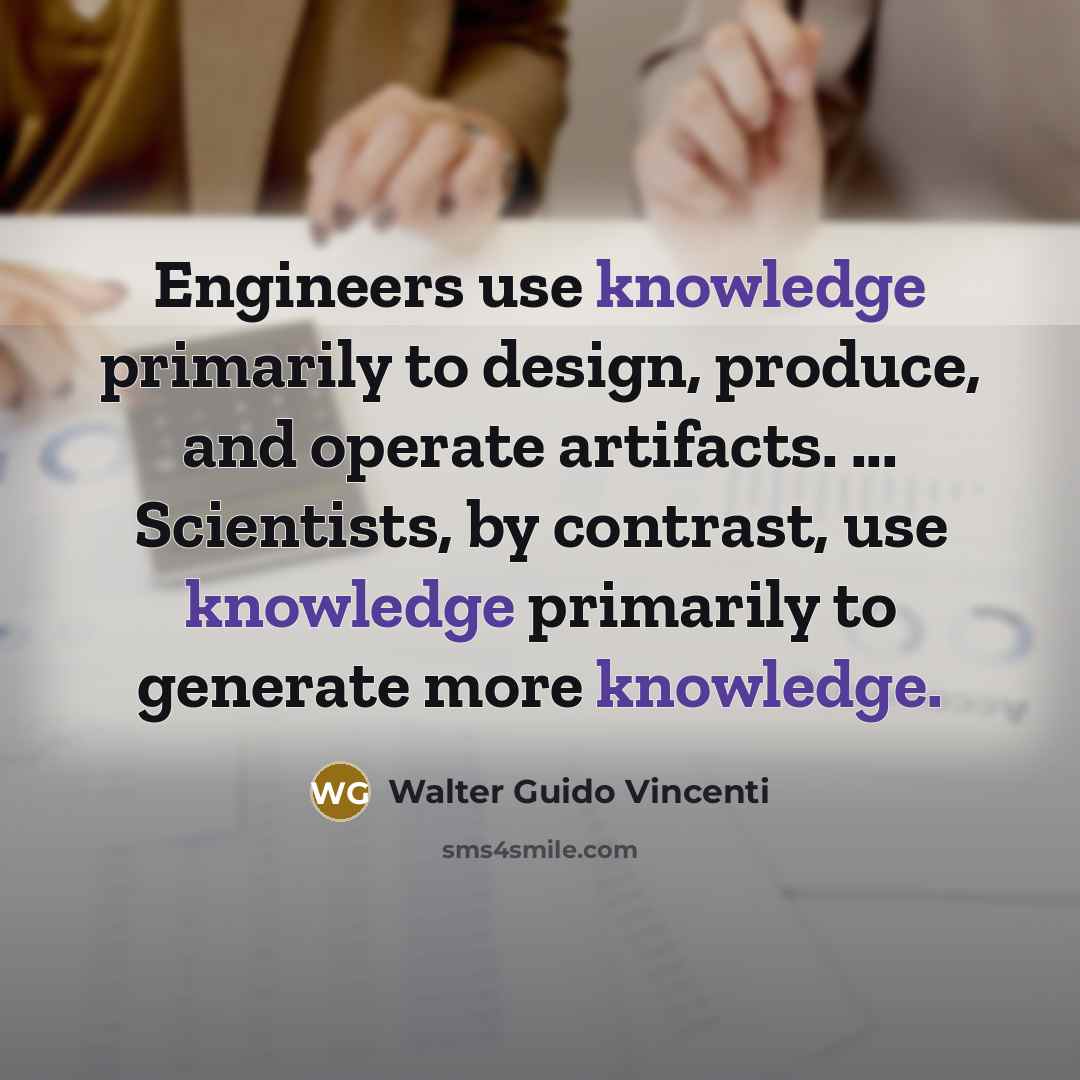 “Engineers use knowledge primarily to design, produce, and operate artifacts.…” quote by Walter Guido Vincenti