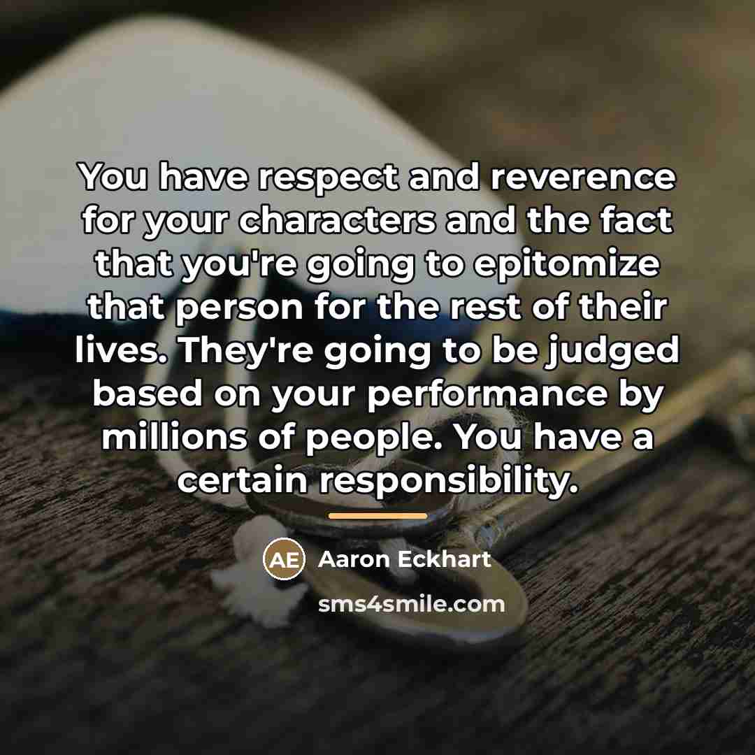 “You have respect and reverence for your characters and the…” quote by Aaron Eckhart