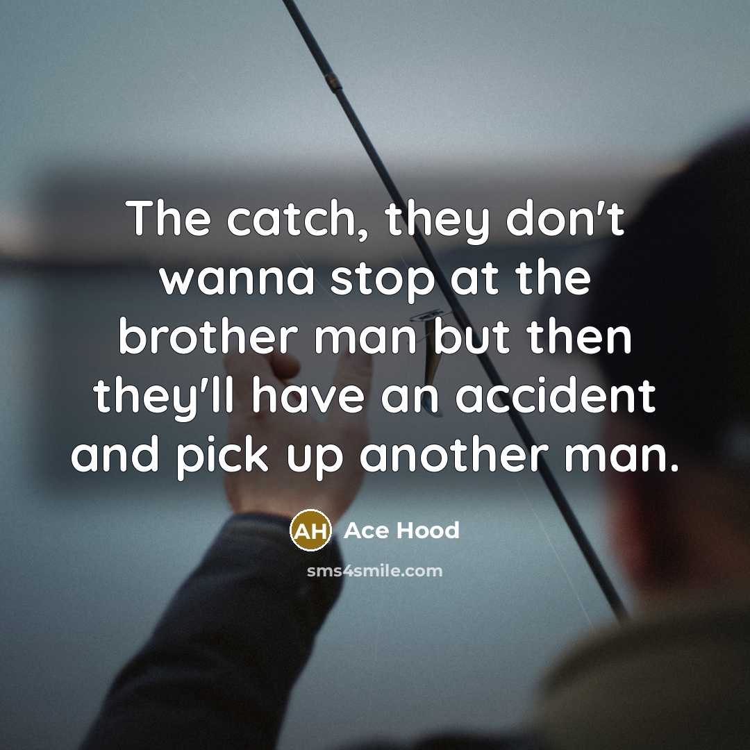 “The catch, they don't wanna stop at the brother man…” quote by Ace Hood