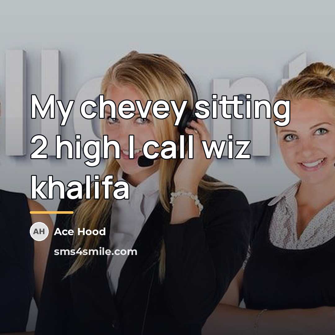 “My chevey sitting 2 high I call wiz khalifa…” quote by Ace Hood