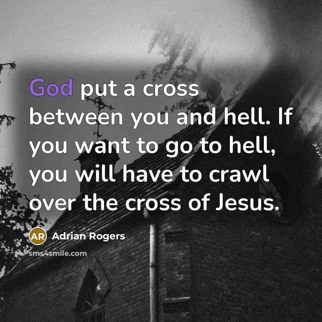 “God put a cross between you and hell. If you want to go to hell, you will have to crawl over the cross of Jesus.” quote by Adrian Rogers