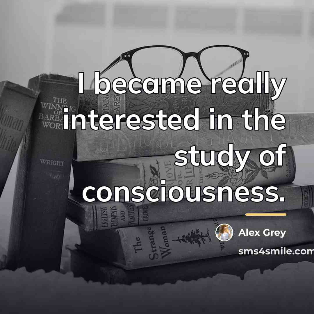 “I became really interested in the study of consciousness.…” quote by Alex Grey