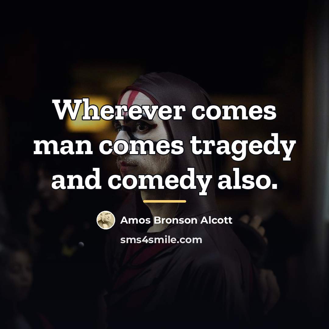 “Wherever comes man comes tragedy and comedy also.…” quote by Amos Bronson Alcott