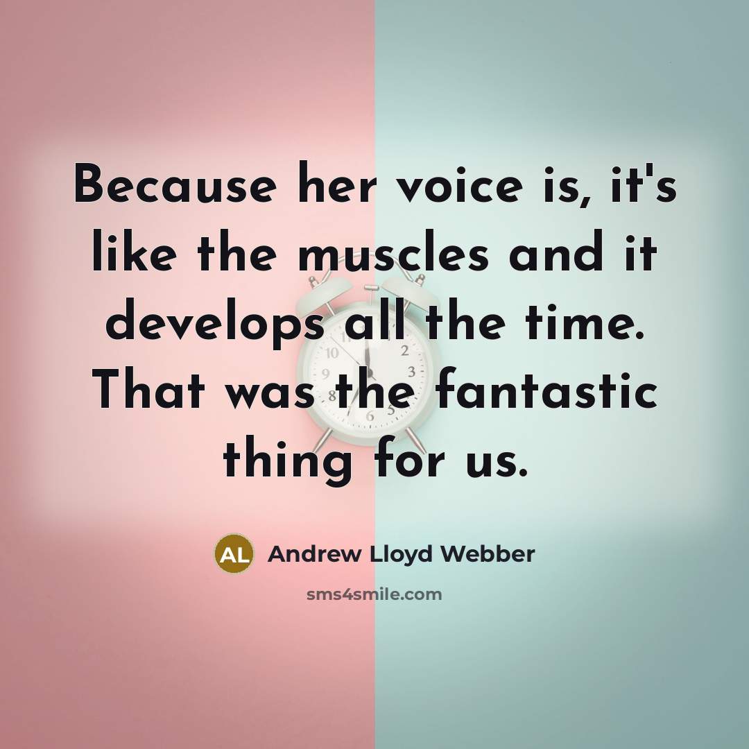“Because her voice is, it's like the muscles and it…” quote by Andrew Lloyd Webber