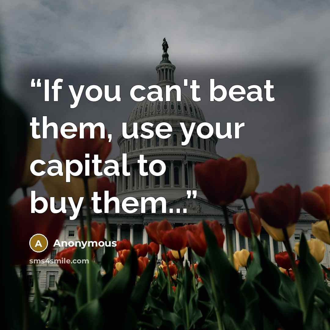 “If you can't beat them, use your capital to buy them...” quote by Anonymous