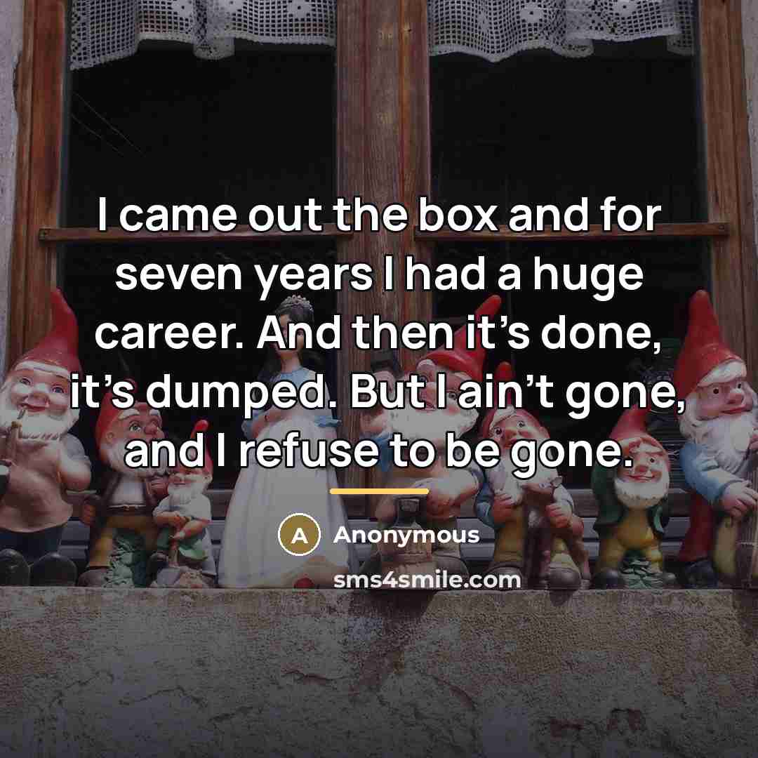 “I came out the box and for seven years I…” quote by Anonymous
