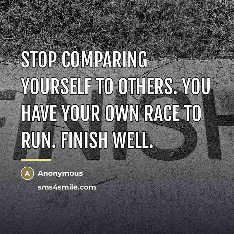 “Stop comparing yourself to others. You have your own race…” quote by Anonymous