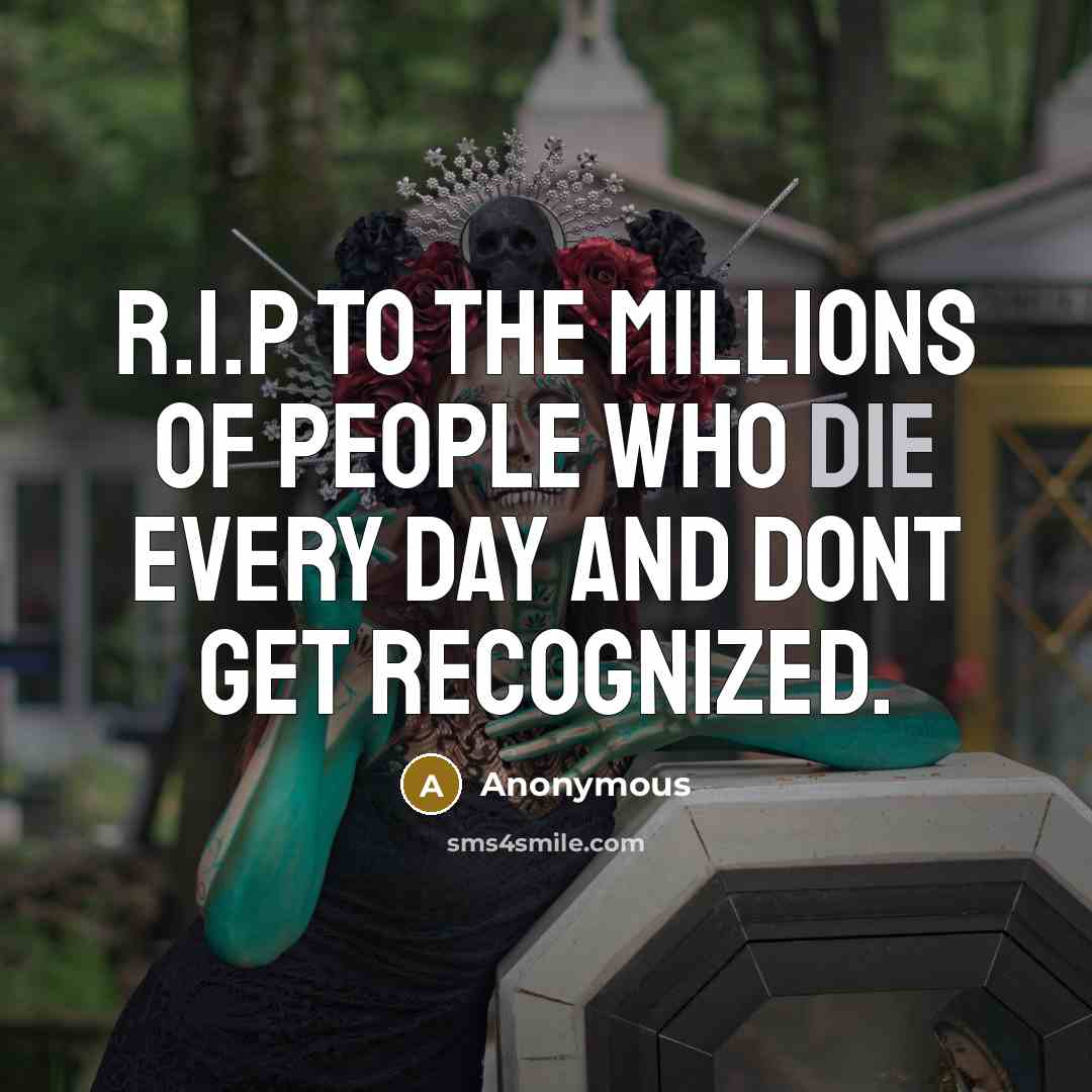 “R.I.P to the millions of people who die every day…” quote by Anonymous