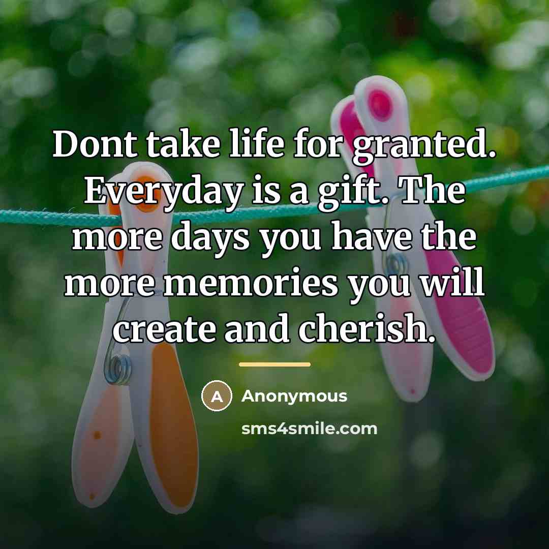“Dont take life for granted. Everyday is a gift. The…” quote by Anonymous