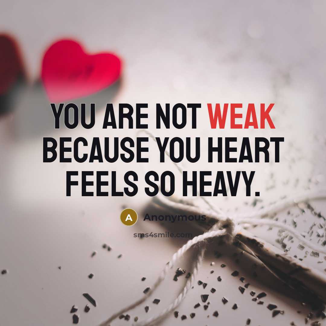 “You are not weak because you heart feels so heavy.” quote by Anonymous