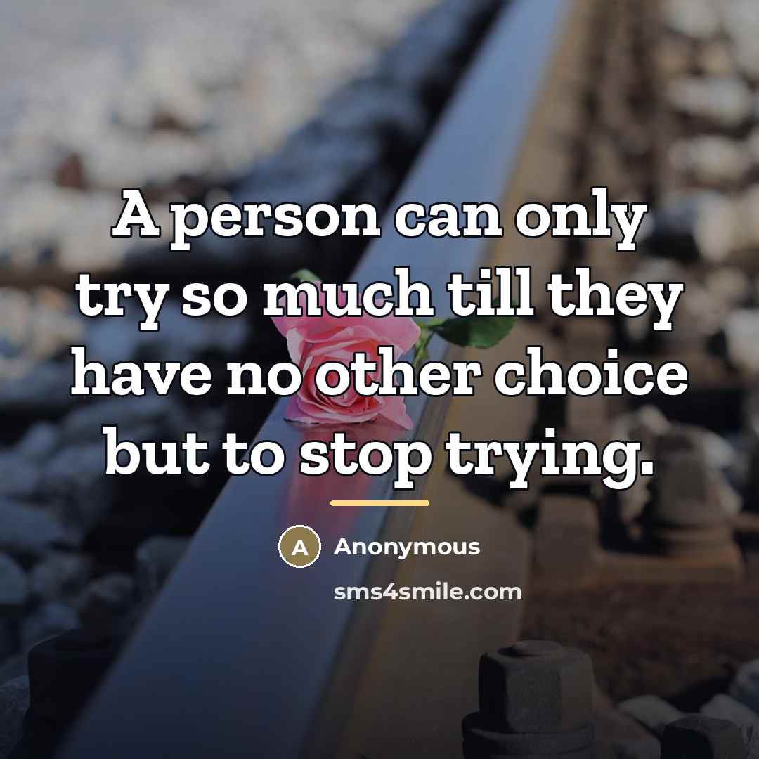 “A person can only try so much till they have…” quote by Anonymous