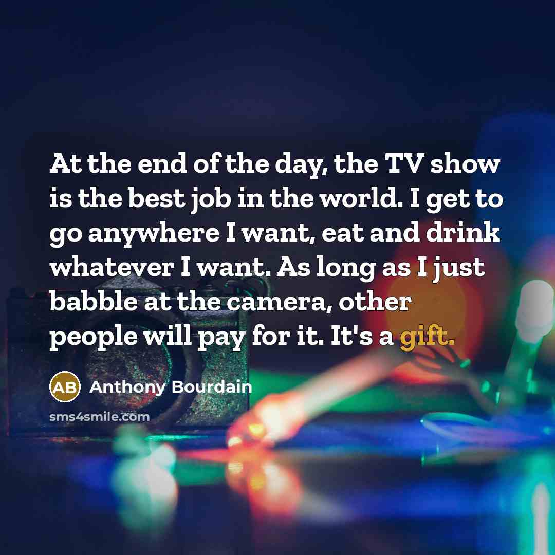 “At the end of the day, the TV show is…” quote by Anthony Bourdain