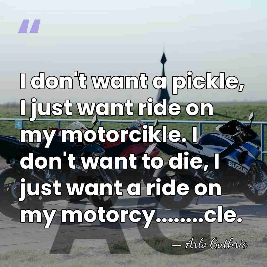 I don't want a pickle, I just want ride on my motorcikle.&hellip; - Arlo Guthrie