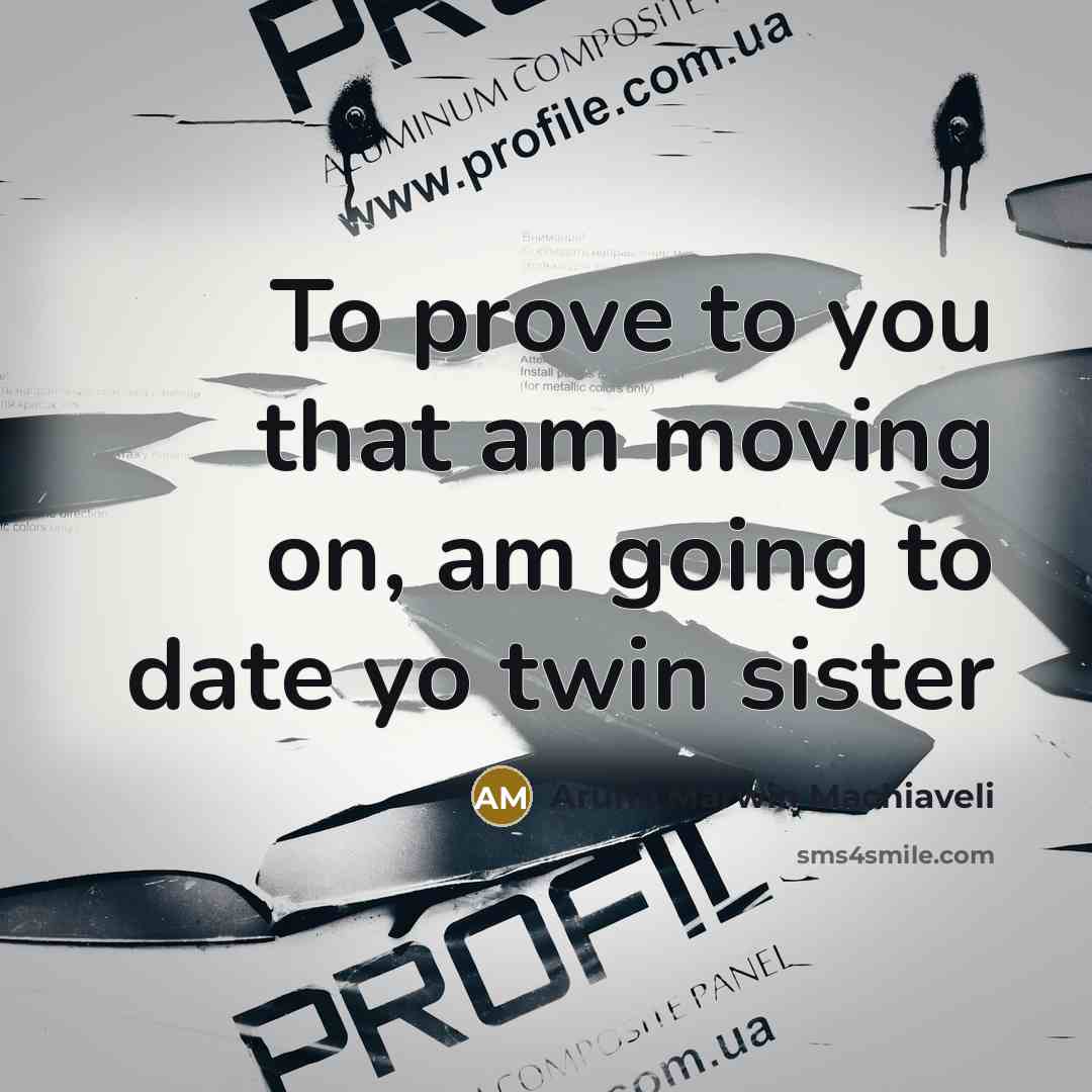 “To prove to you that am moving on, am going to date yo twin sister” quote by Aruho Marwin Machiaveli