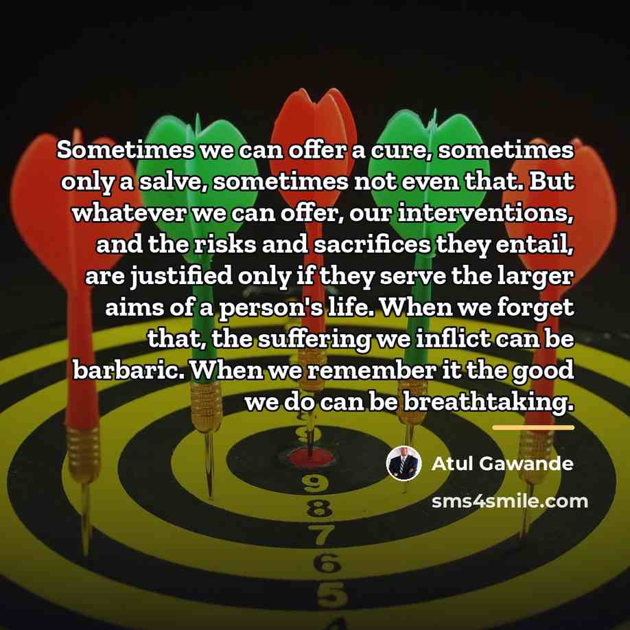 “Sometimes we can offer a cure, sometimes only a salve,…” quote by Atul Gawande
