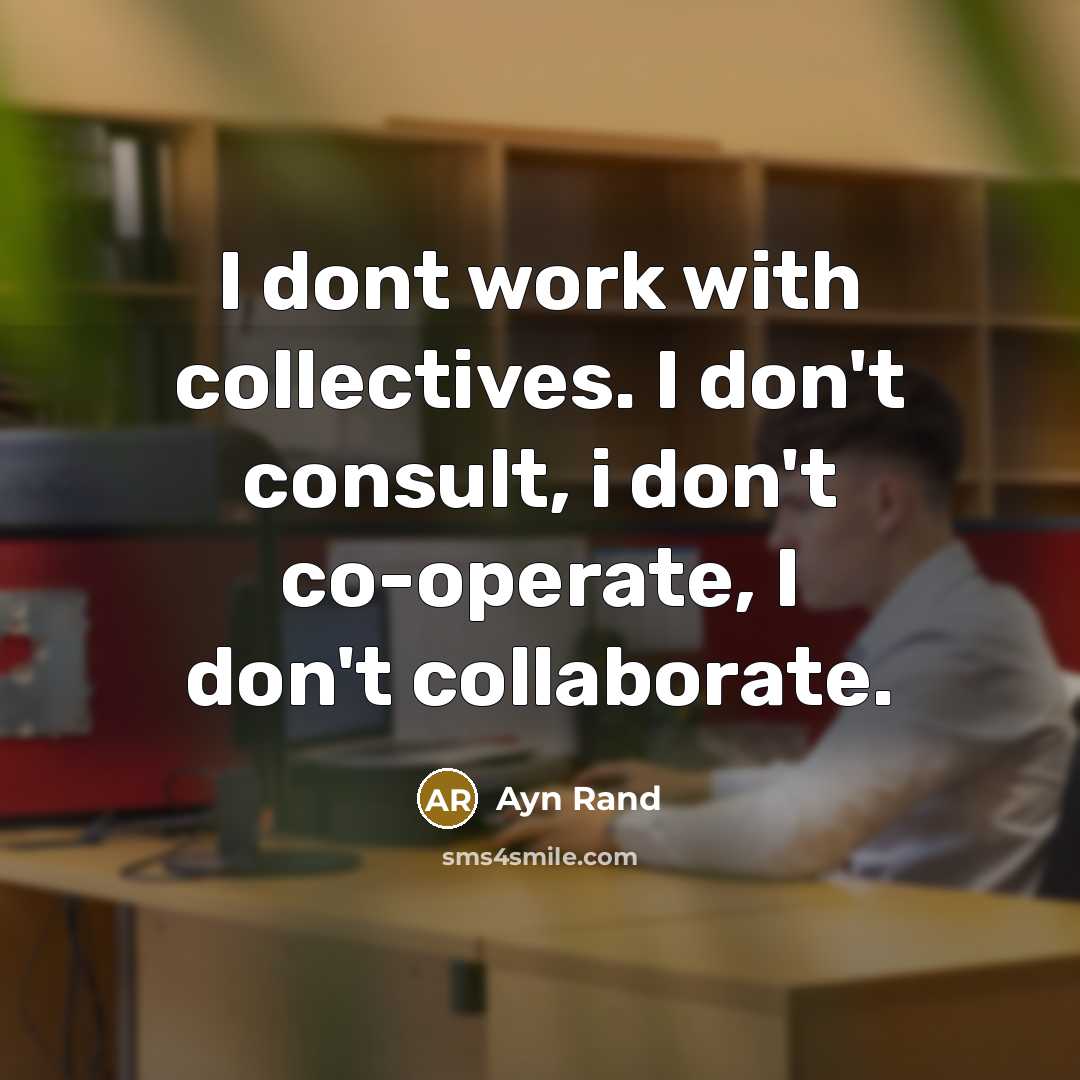 “I dont work with collectives. I don't consult, i don't…” quote by Ayn Rand