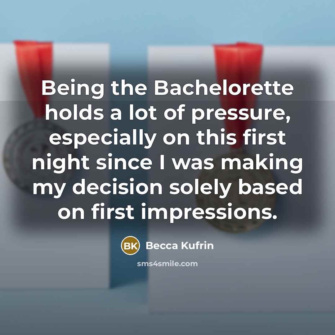 “Being the Bachelorette holds a lot of pressure, especially on this first night since I was making my decision solely based on first impressions.” quote by Becca Kufrin