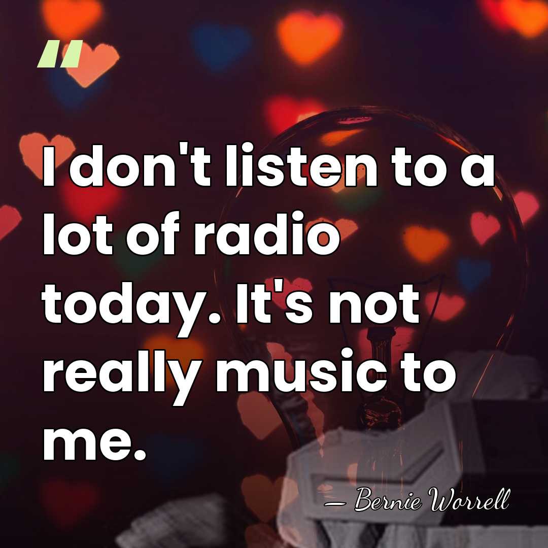 I don't listen to a lot of radio today. It's not really&hellip; - Bernie Worrell