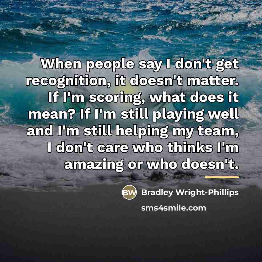 “When people say I don't get recognition, it doesn't matter.…” quote by Bradley Wright-Phillips