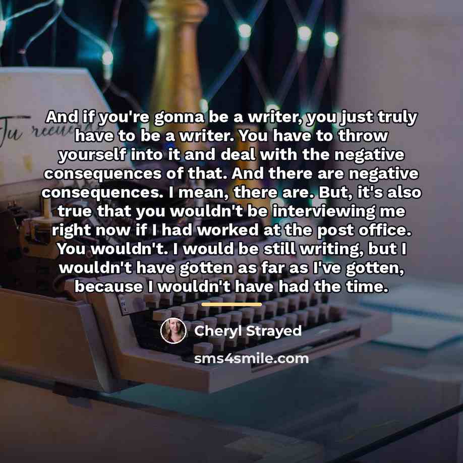 “And if you're gonna be a writer, you just truly…” quote by Cheryl Strayed