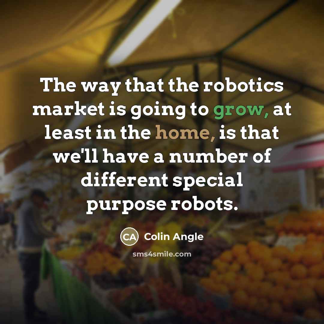 “The way that the robotics market is going to grow,…” quote by Colin Angle